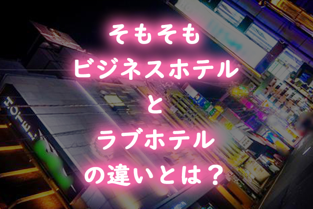 そもそもビジネスホテルとラブホテルの違いとは?